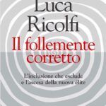 Luca Ricolfi “Il follemente corretto – L’inclusione che esclude e la nascita della nuova élite”