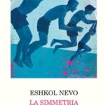 Torna in libreria”La simmetria dei desideri” di Eshkol Nevo.Una Critica Sociale: La Cultura del Vuoto e la Perdita del Sogno